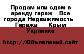 Продам или сдам в аренду гараж - Все города Недвижимость » Гаражи   . Крым,Украинка